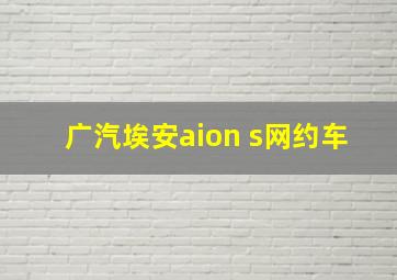 广汽埃安aion s网约车